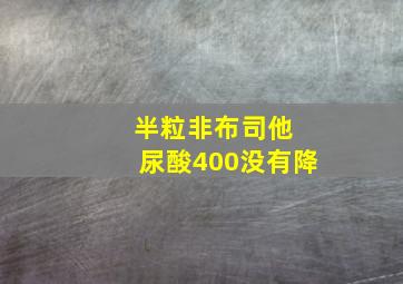 半粒非布司他 尿酸400没有降